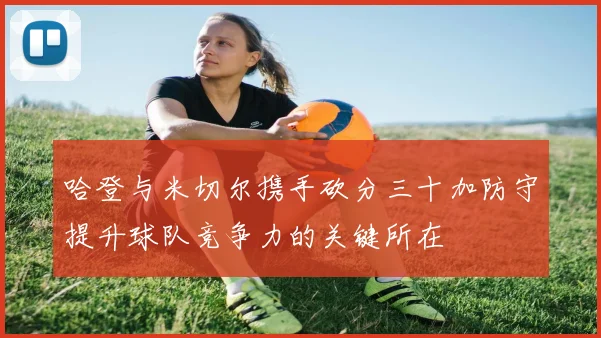 哈登与米切尔携手砍分三十加防守提升球队竞争力的关键所在