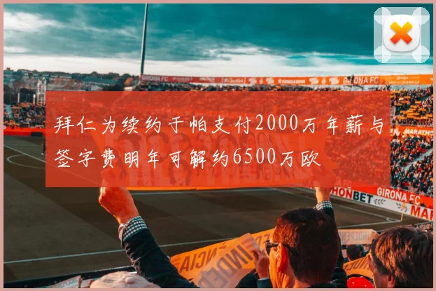 拜仁为续约于帕支付2000万年薪与签字费明年可解约6500万欧