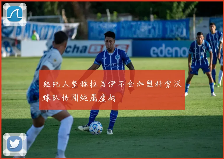 经纪人坚称拉马伊不会加盟科索沃球队传闻纯属虚构