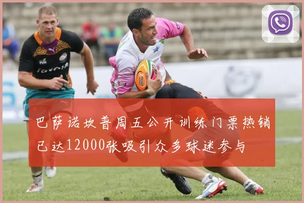 巴萨诺坎普周五公开训练门票热销已达12000张吸引众多球迷参与
