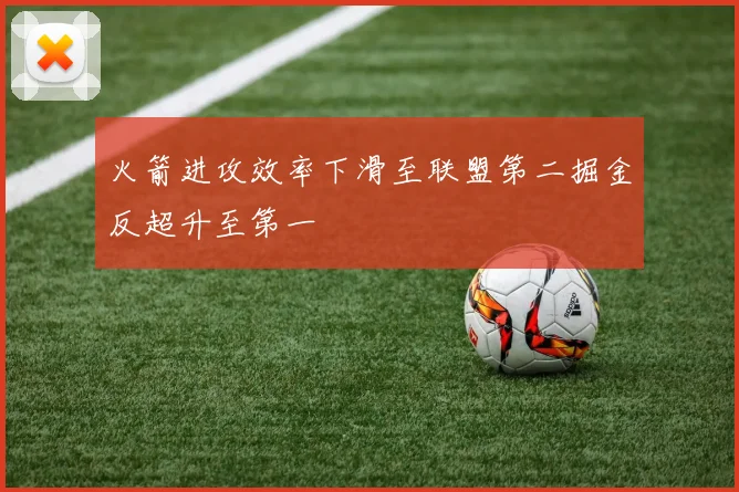 火箭进攻效率下滑至联盟第二掘金反超升至第一