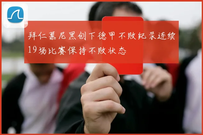 拜仁慕尼黑创下德甲不败纪录连续19场比赛保持不败状态